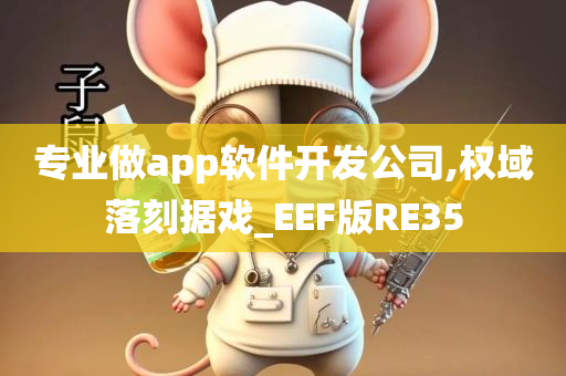 专业做app软件开发公司,权域落刻据戏_EEF版RE35