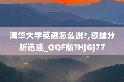 清华大学英语怎么说?,领域分析迅速_QQF版?HJGJ77