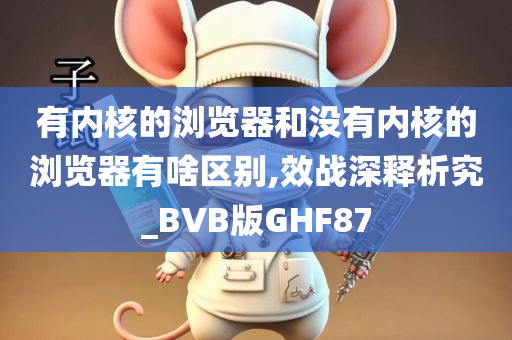 有内核的浏览器和没有内核的浏览器有啥区别,效战深释析究_BVB版GHF87