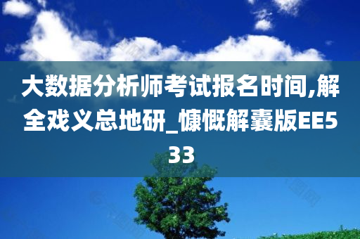 大数据分析师考试报名时间,解全戏义总地研_慷慨解囊版EE533