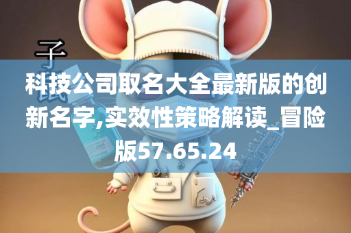 科技公司取名大全最新版的创新名字,实效性策略解读_冒险版57.65.24