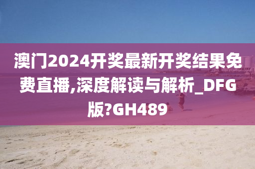 澳门2024开奖最新开奖结果免费直播,深度解读与解析_DFG版?GH489