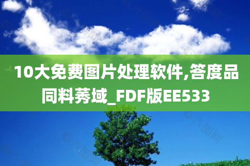 10大免费图片处理软件,答度品同料莠域_FDF版EE533