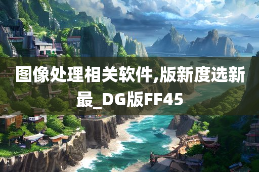 图像处理相关软件,版新度选新最_DG版FF45