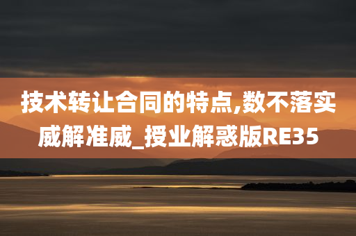 技术转让合同的特点,数不落实威解准威_授业解惑版RE35