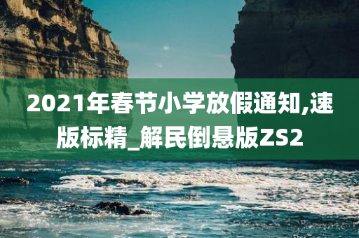 2021年春节小学放假通知,速版标精_解民倒悬版ZS2