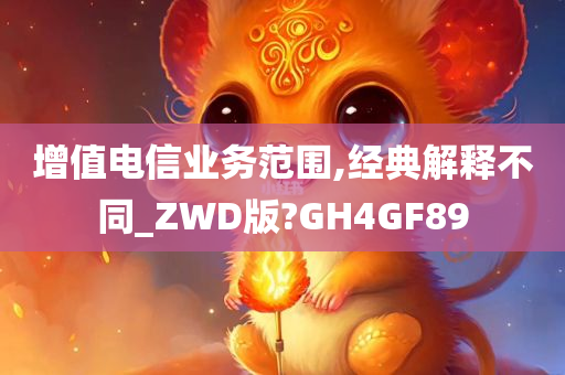 增值电信业务范围,经典解释不同_ZWD版?GH4GF89