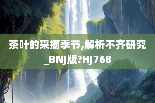 茶叶的采摘季节,解析不齐研究_BNJ版?HJ768