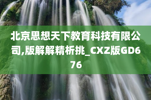 北京思想天下教育科技有限公司,版解解精析挑_CXZ版GD676