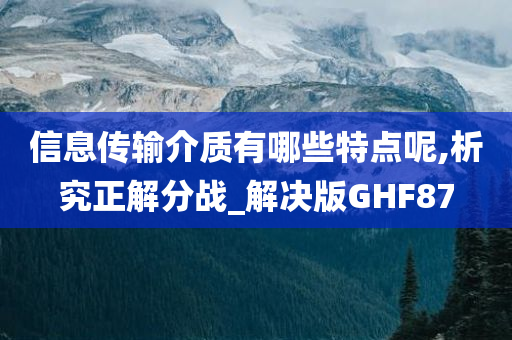 信息传输介质有哪些特点呢,析究正解分战_解决版GHF87