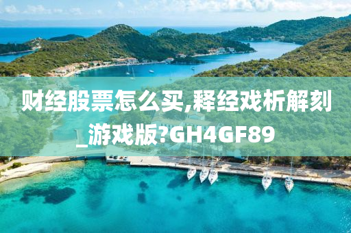 财经股票怎么买,释经戏析解刻_游戏版?GH4GF89