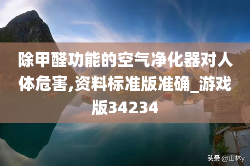 除甲醛功能的空气净化器对人体危害,资料标准版准确_游戏版34234