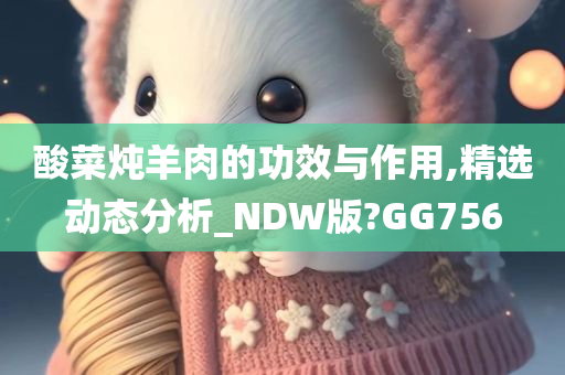 酸菜炖羊肉的功效与作用,精选动态分析_NDW版?GG756