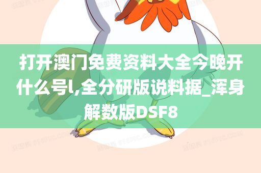 打开澳门免费资料大全今晚开什么号l,全分研版说料据_浑身解数版DSF8