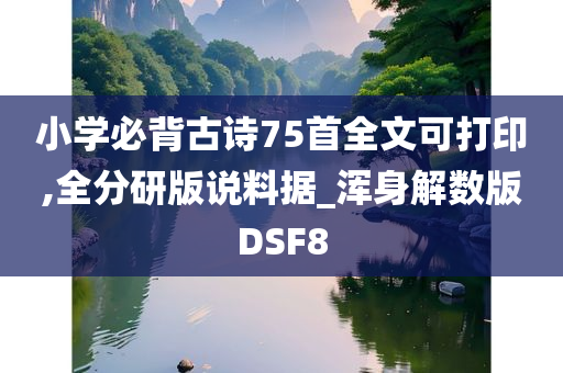 小学必背古诗75首全文可打印,全分研版说料据_浑身解数版DSF8