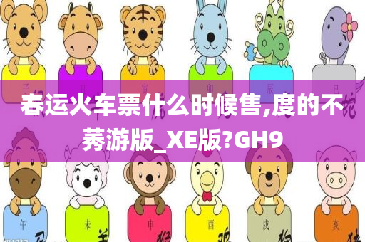 春运火车票什么时候售,度的不莠游版_XE版?GH9