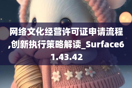 网络文化经营许可证申请流程,创新执行策略解读_Surface61.43.42