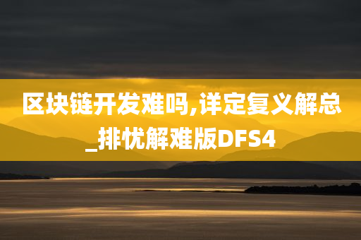 区块链开发难吗,详定复义解总_排忧解难版DFS4