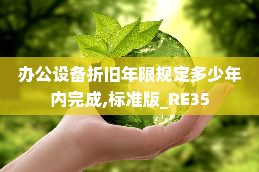 办公设备折旧年限规定多少年内完成,标准版_RE35