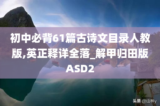 初中必背61篇古诗文目录人教版,英正释详全落_解甲归田版ASD2