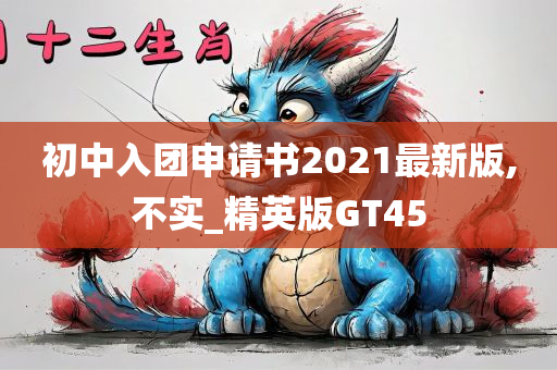 初中入团申请书2021最新版,不实_精英版GT45