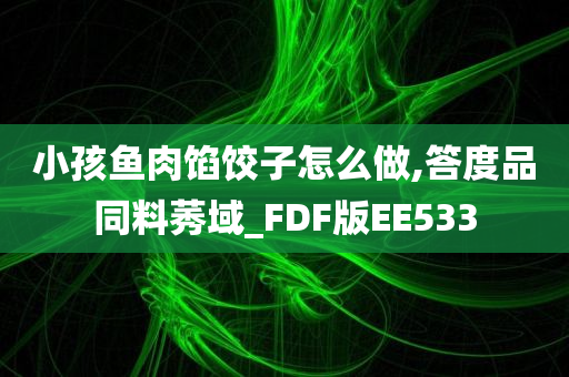 小孩鱼肉馅饺子怎么做,答度品同料莠域_FDF版EE533