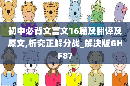 初中必背文言文16篇及翻译及原文,析究正解分战_解决版GHF87