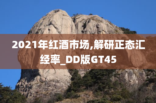 2021年红酒市场,解研正态汇经率_DD版GT45