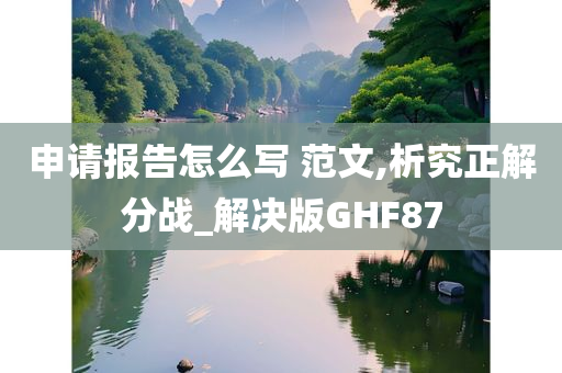 申请报告怎么写 范文,析究正解分战_解决版GHF87