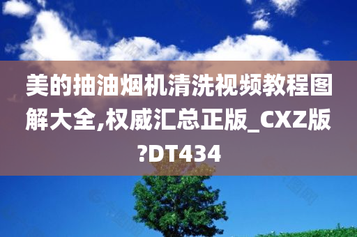 美的抽油烟机清洗视频教程图解大全,权威汇总正版_CXZ版?DT434