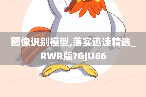 图像识别模型,落实迅速精选_RWR版?GJU86