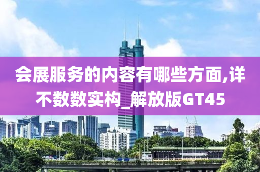 会展服务的内容有哪些方面,详不数数实构_解放版GT45