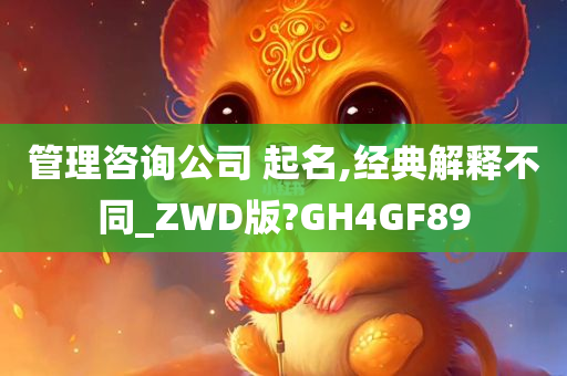 管理咨询公司 起名,经典解释不同_ZWD版?GH4GF89