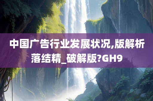 中国广告行业发展状况,版解析落结精_破解版?GH9