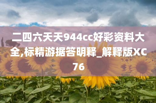 二四六天天944cc好彩资料大全,标精游据答明释_解释版XC76