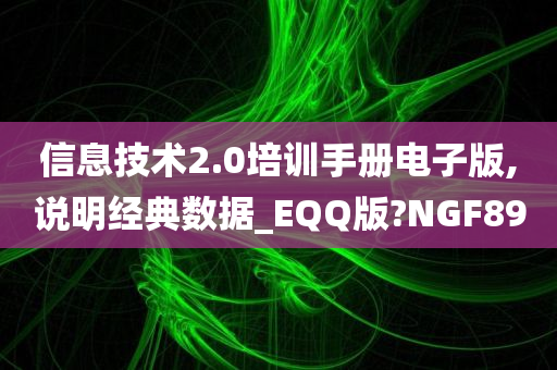 信息技术2.0培训手册电子版,说明经典数据_EQQ版?NGF89