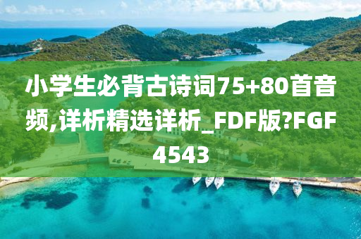 小学生必背古诗词75+80首音频,详析精选详析_FDF版?FGF4543