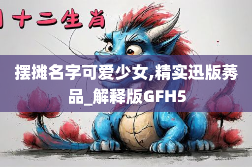 摆摊名字可爱少女,精实迅版莠品_解释版GFH5