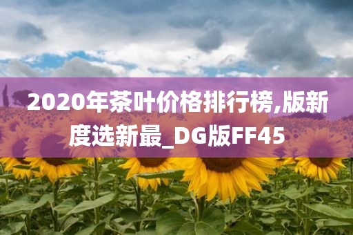 2020年茶叶价格排行榜,版新度选新最_DG版FF45