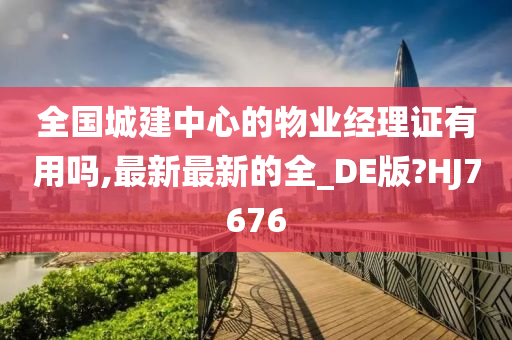 全国城建中心的物业经理证有用吗,最新最新的全_DE版?HJ7676