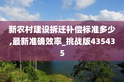 新农村建设拆迁补偿标准多少,最新准确效率_挑战版435435