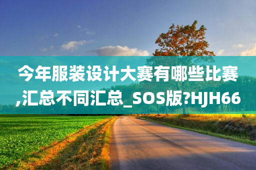 今年服装设计大赛有哪些比赛,汇总不同汇总_SOS版?HJH66