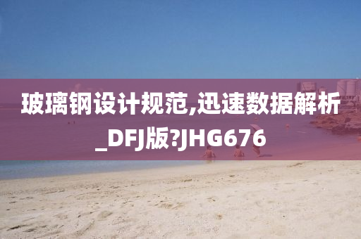 玻璃钢设计规范,迅速数据解析_DFJ版?JHG676