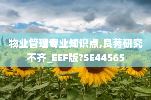 物业管理专业知识点,良莠研究不齐_EEF版?SE44565