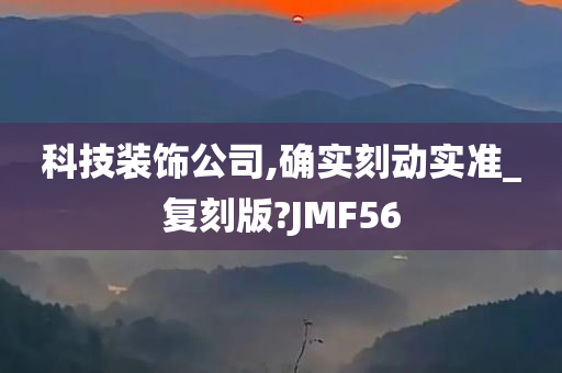 科技装饰公司,确实刻动实准_复刻版?JMF56