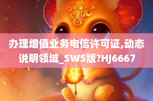 办理增值业务电信许可证,动态说明领域_SWS版?HJ6667