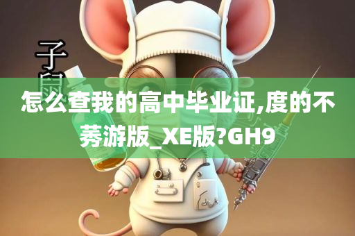 怎么查我的高中毕业证,度的不莠游版_XE版?GH9