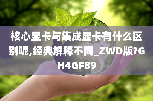 核心显卡与集成显卡有什么区别呢,经典解释不同_ZWD版?GH4GF89