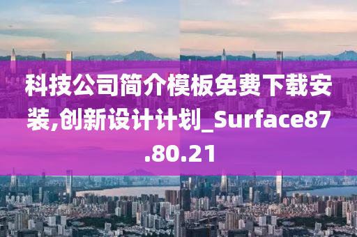 科技公司简介模板免费下载安装,创新设计计划_Surface87.80.21