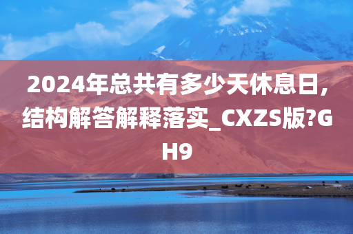 2024年总共有多少天休息日,结构解答解释落实_CXZS版?GH9